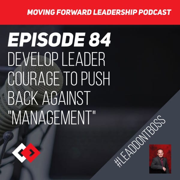 Develop Leader Courage to Push Back Against "Management" | Episode 84