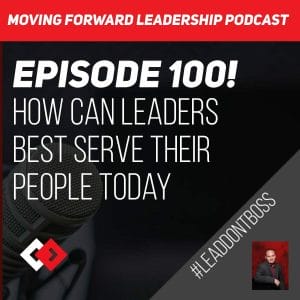 How Can Leaders Best Serve Their People Today | Episode 100
