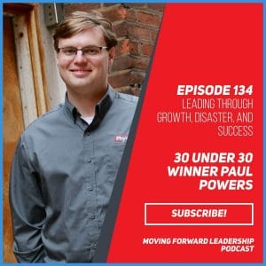Leading Through Growth, Disaster, and Success | 30 under 30 Winner Paul Powers | Episode 134