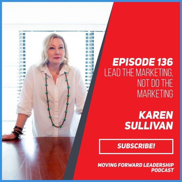 Lead the Marketing, Not Do the Marketing | Karen Sullivan | Episode 136