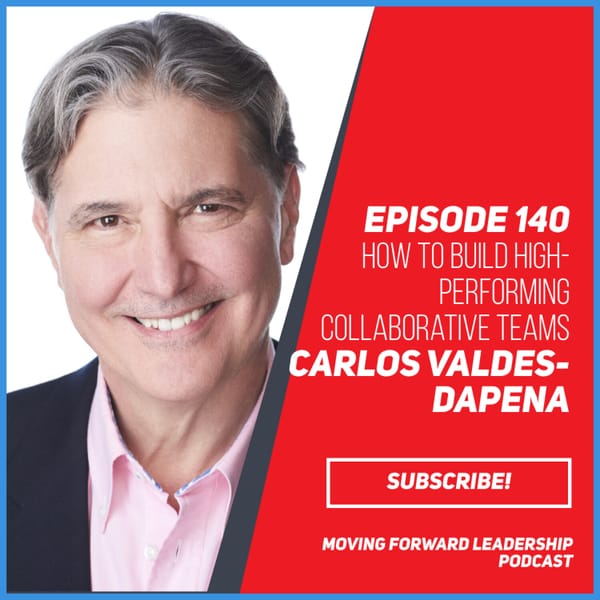 How to Build High-Performing Collaborative Teams | Carlos Valdes-Dapena | Episode 140
