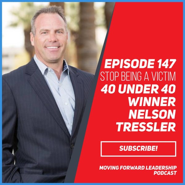 Stop Being a Victim | 40 under 40 Winner Nelson Tressler | Episode 147