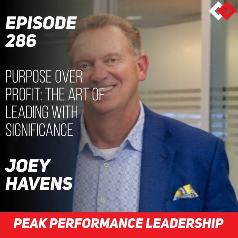 Purpose Over Profit: The Art of Leading With Significance | Joey Havens | Episode 286