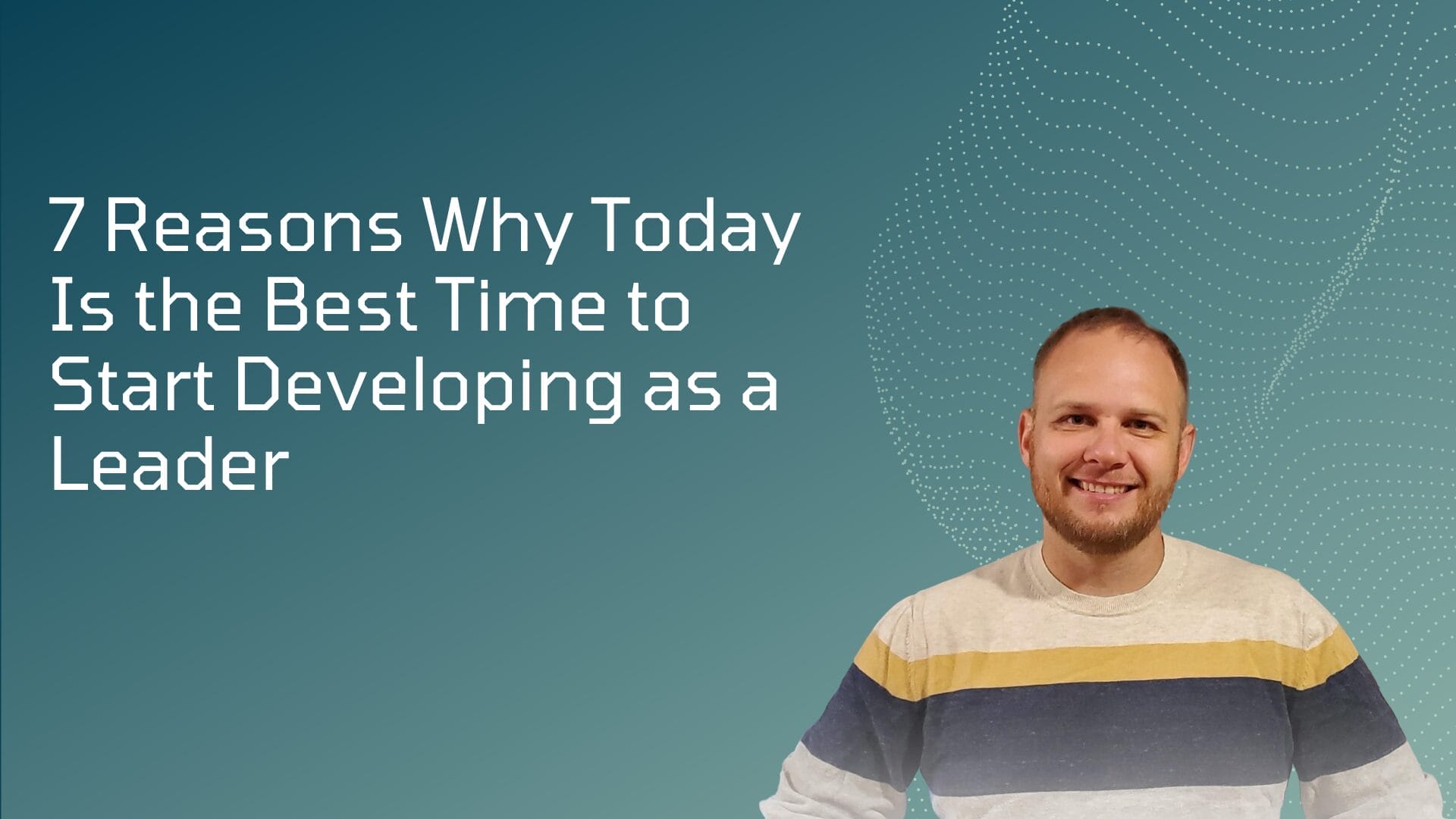 7 Reasons Why Today Is the Best Time to Start Developing as a Leader