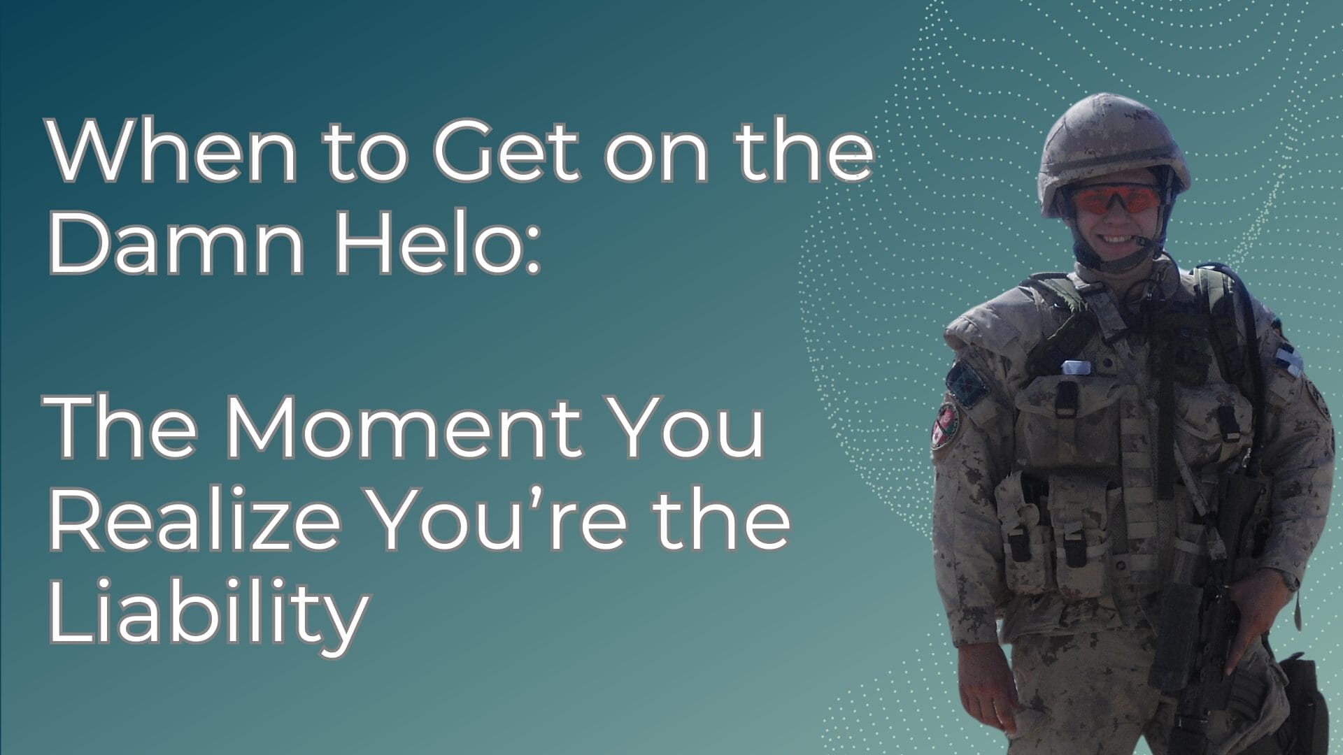 When to Get on the Damn Helo The Moment You Realize You’re the Liability